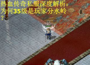 热血传奇私服深度解析：为何35级是玩家分水岭？