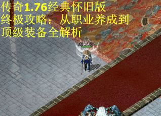传奇1.76经典怀旧版终极攻略：从职业养成到顶级装备全解析