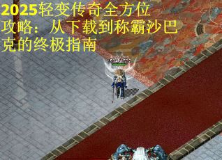 2025轻变传奇全方位攻略：从下载到称霸沙巴克的终极指南