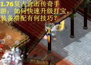 1.76复古合击传奇手游：如何快速升级打宝，装备搭配有何技巧？