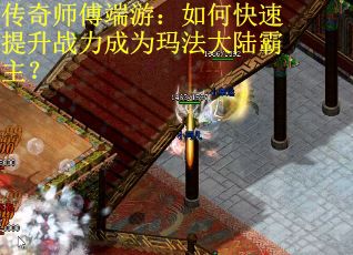 传奇师傅端游：如何快速提升战力成为玛法大陆霸主？