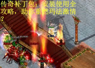传奇补丁包：安装使用全攻略，助你重燃玛法激情？