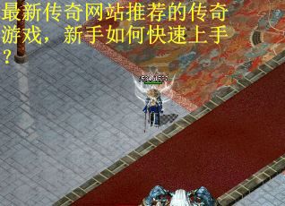 最新传奇网站推荐的传奇游戏，新手如何快速上手？