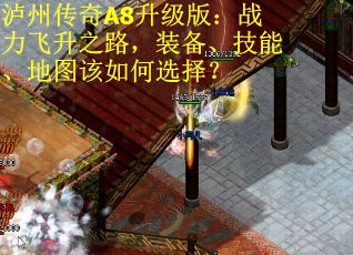 泸州传奇A8升级版：战力飞升之路，装备、技能、地图该如何选择？