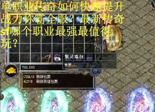 单职业传奇如何快速提升战力称霸全服？最新传奇sf哪个职业最强最值得玩？