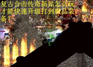复古合击传奇新站怎么玩才能快速升级打到极品装备？