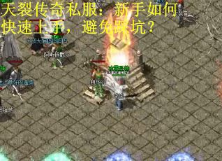 天裂传奇私服：新手如何快速上手，避免踩坑？