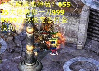 尸王殿满地神装？65535大佬教你一刀9999999的终极变态打金技巧？