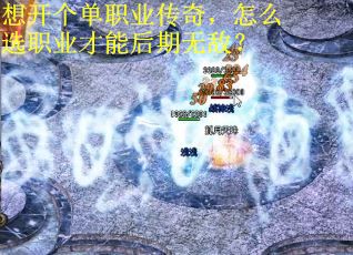 想开个单职业传奇，怎么选职业才能后期无敌？