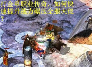打金单职业传奇，如何快速提升战力碾压全服大佬？