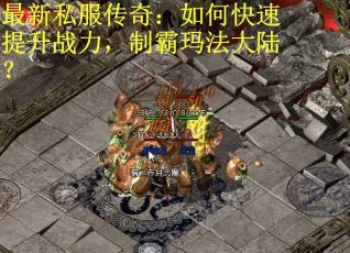 最新私服传奇：如何快速提升战力，制霸玛法大陆？