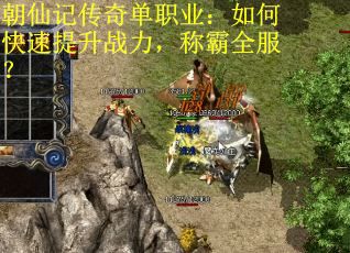 朝仙记传奇单职业：如何快速提升战力，称霸全服？