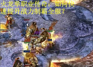 火龙单职业传奇：如何快速提升战力制霸全服？