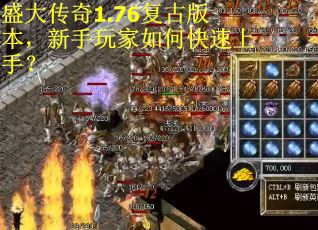 盛大传奇1.76复古版本，新手玩家如何快速上手？