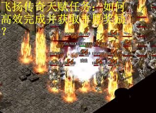 飞扬传奇天赋任务：如何高效完成并获取丰厚奖励？