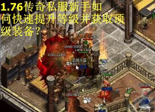 1.76传奇私服新手如何快速提升等级并获取顶级装备？