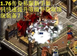 1.76传奇私服新手如何快速提升等级并获取顶级装备？