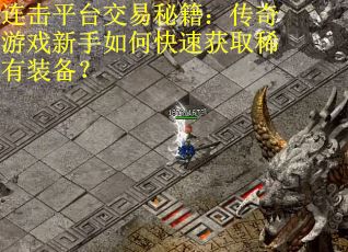 连击平台交易秘籍：传奇游戏新手如何快速获取稀有装备？