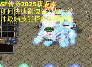 SF传奇2025新版本如何快速刷装备？战士法师最强技能搭配攻略解析