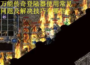 万能传奇登陆器使用常见问题及解决技巧有哪些？