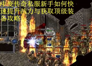 中变传奇私服新手如何快速提升战力与获取顶级装备攻略？
