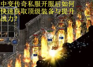 中变传奇私服开服后如何快速获取顶级装备与提升战力？