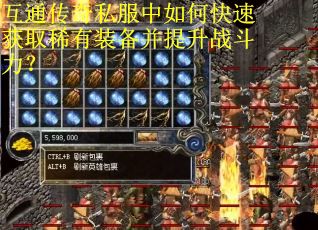 互通传奇私服中如何快速获取稀有装备并提升战斗力？