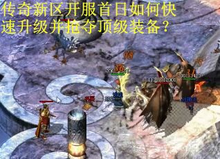 传奇新区开服首日如何快速升级并抢夺顶级装备？