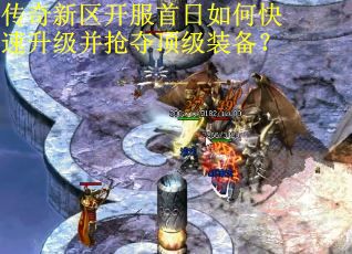 传奇新区开服首日如何快速升级并抢夺顶级装备？