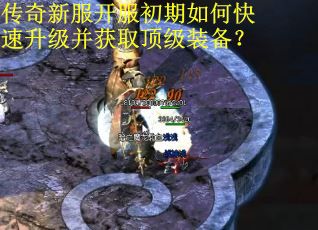 传奇新服开服初期如何快速升级并获取顶级装备？