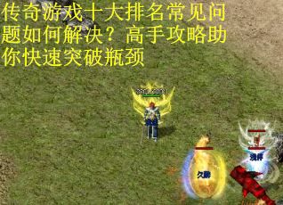 传奇游戏十大排名常见问题如何解决？高手攻略助你快速突破瓶颈
