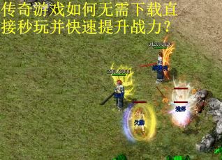 传奇游戏如何无需下载直接秒玩并快速提升战力？