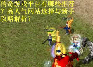 传奇游戏平台有哪些推荐？高人气网站选择与新手攻略解析？