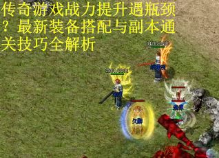 传奇游戏战力提升遇瓶颈？最新装备搭配与副本通关技巧全解析