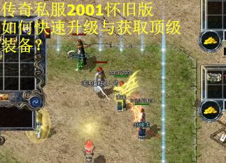 传奇私服2001怀旧版如何快速升级与获取顶级装备？