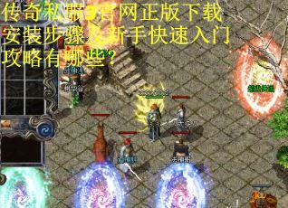 传奇私服3官网正版下载安装步骤及新手快速入门攻略有哪些？