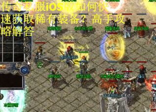 传奇私服iOS版如何快速获取稀有装备？高手攻略解答