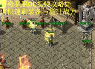 传奇私服OL视频攻略如何快速刷装备与提升战力？