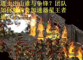 道士出山谁与争锋？团队如何救传奇加速器星王者道士？