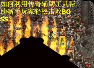 如何利用传奇辅助工具帮助新手玩家轻松击败BOSS？