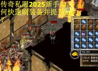 传奇私服2025新手如何快速刷装备并提升战力？