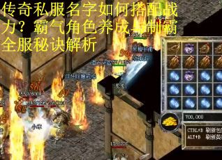 传奇私服名字如何搭配战力？霸气角色养成与制霸全服秘诀解析