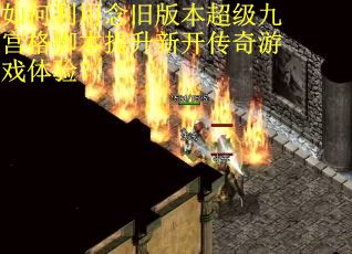 如何利用念旧版本超级九宫格脚本提升新开传奇游戏体验?