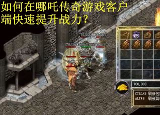 如何在哪吒传奇游戏客户端快速提升战力?