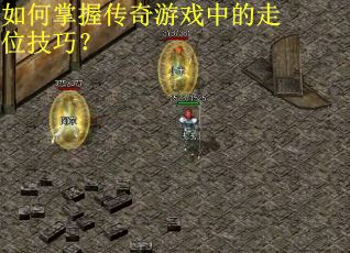 如何掌握传奇游戏中的走位技巧？