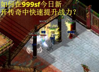 如何在999sf今日新开传奇中快速提升战力？