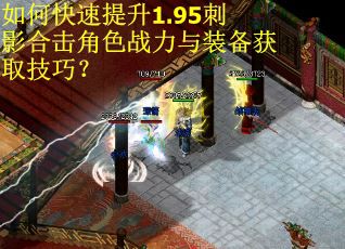 如何快速提升1.95刺影合击角色战力与装备获取技巧？