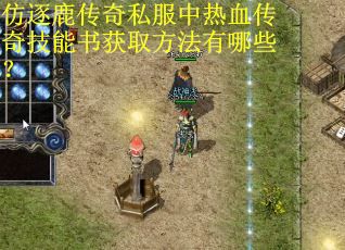仿逐鹿传奇私服中热血传奇技能书获取方法有哪些? 仿逐鹿传奇私服中热血传奇技能书获取方法有哪些?