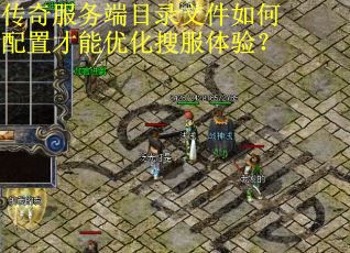 传奇服务端目录文件如何配置才能优化搜服体验？
