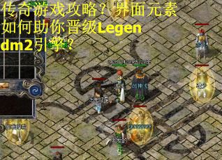传奇游戏攻略？界面元素如何助你晋级Legendm2引擎？